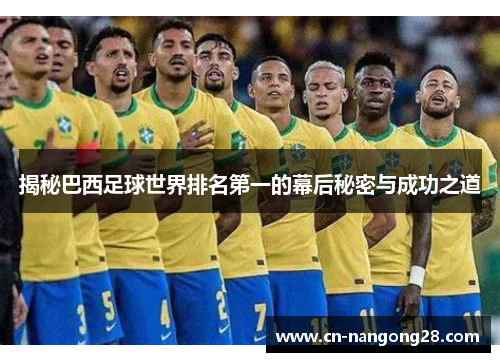 揭秘巴西足球世界排名第一的幕后秘密与成功之道